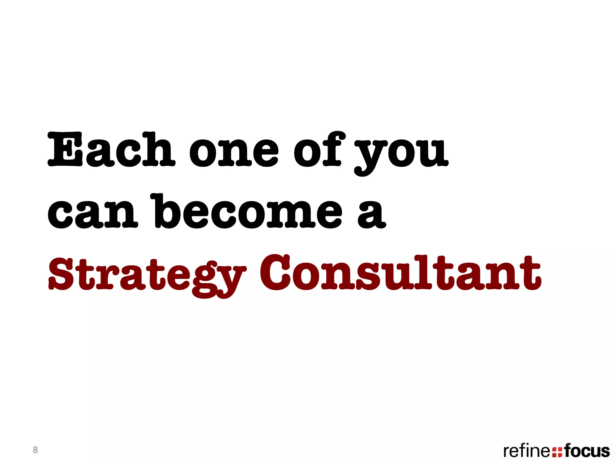 Each one of you 
        can become a 
        Strategy Consultant 


8	
  
 