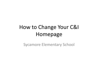 How to Change Your C&I
Homepage
Sycamore Elementary School

 