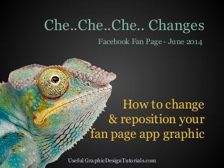 How to change
& reposition your
fan page app graphic
Che..Che..Che.. Changes
Facebook Fan Page - June 2014
Useful GraphicDesignTutorials.com
 