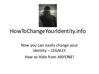 HowToChangeYourIdentity.info
Now you can easily change your
identity – LEGALLY.
How to Hide from ANYONE!
 