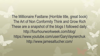 The Millionaire Fastlane (Horrible title, great book)
The Art of Non Conformity Think and Grow Rich
These are a snapshot of the blogs I followed daily:
http://fourhourworkweek.com/blog/
https://www.youtube.com/user/GaryVaynerchuk
http://www.jamesaltucher.com/
 