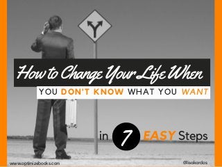 HowtoChangeYourLifeWhen
YOU DON'T KNOW WHAT YOU WANT
in 7 EASY Steps
@lisakardoswww.optimizebooks.com
 