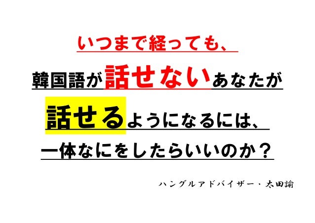 ハングル 韓国語が話せるようになるには 何をすればいいのか