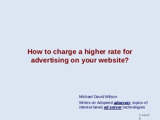 How to charge a higher rate for
advertising on your website?
Michael David Wilson
Writes on Adspeed adserver, topics of
interest latest ad server technologies
1 out of
6
 
