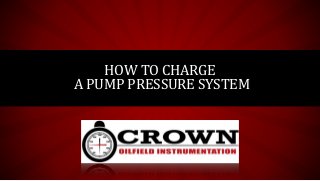 HOW TO CHARGE
A PUMP PRESSURE SYSTEM
 