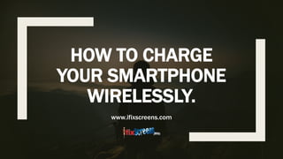 HOW TO CHARGE
YOUR SMARTPHONE
WIRELESSLY.
www.ifixscreens.com
 