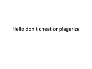 Hello don’t cheat or plagerize
 
