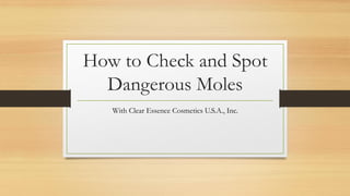 How to Check and Spot
Dangerous Moles
With Clear Essence Cosmetics U.S.A., Inc.
 