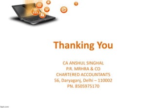 Thanking You
CA ANSHUL SINGHAL
P.R. MRHRA & CO
CHARTERED ACCOUNTANTS
56, Daryaganj, Delhi – 110002
PN. 8505975170
 