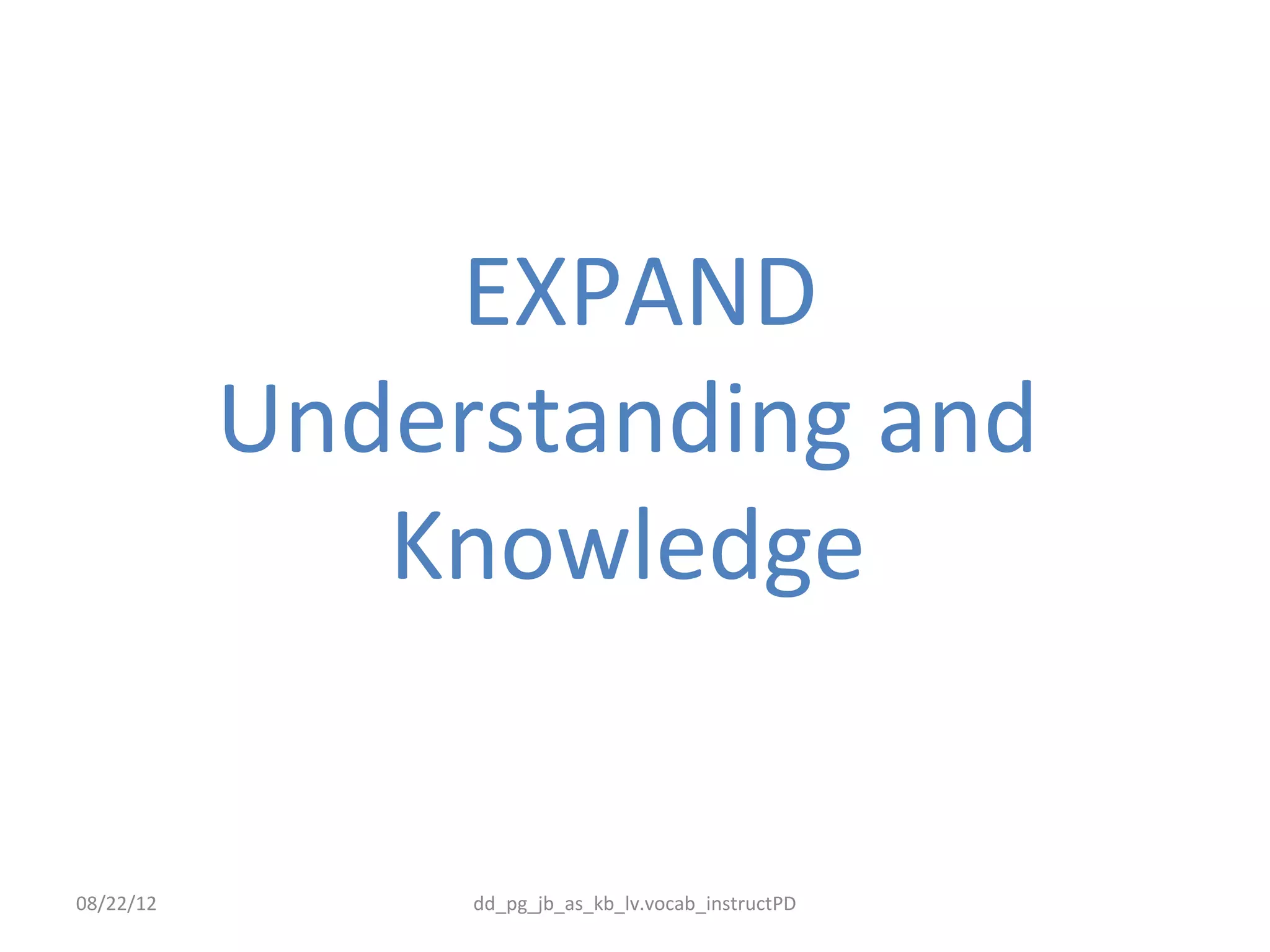 EXPAND
           Understanding and
              Knowledge


08/22/12        dd_pg_jb_as_kb_lv.vocab_instructPD
 