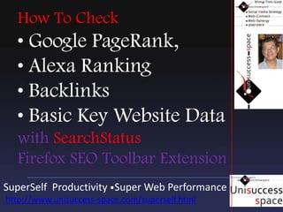 How To Check • Google PageRank, • Alexa Ranking • Backlinks • Basic Key Website Data withSearchStatusFirefox SEO Toolbar Extension Forum Marketing Central Forum Signature File :  How To Boost Your Marketing With The Awesome Signature SuperSelf  Productivity •Super Web Performance  http://www.unisuccess-space.com/superself.html 