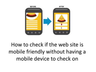 How to check if the web site is
mobile friendly without having a
mobile device to check on
 