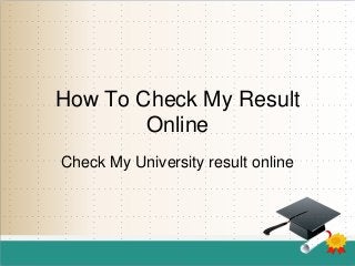 How To Check My Result
Online
Check My University result online

 