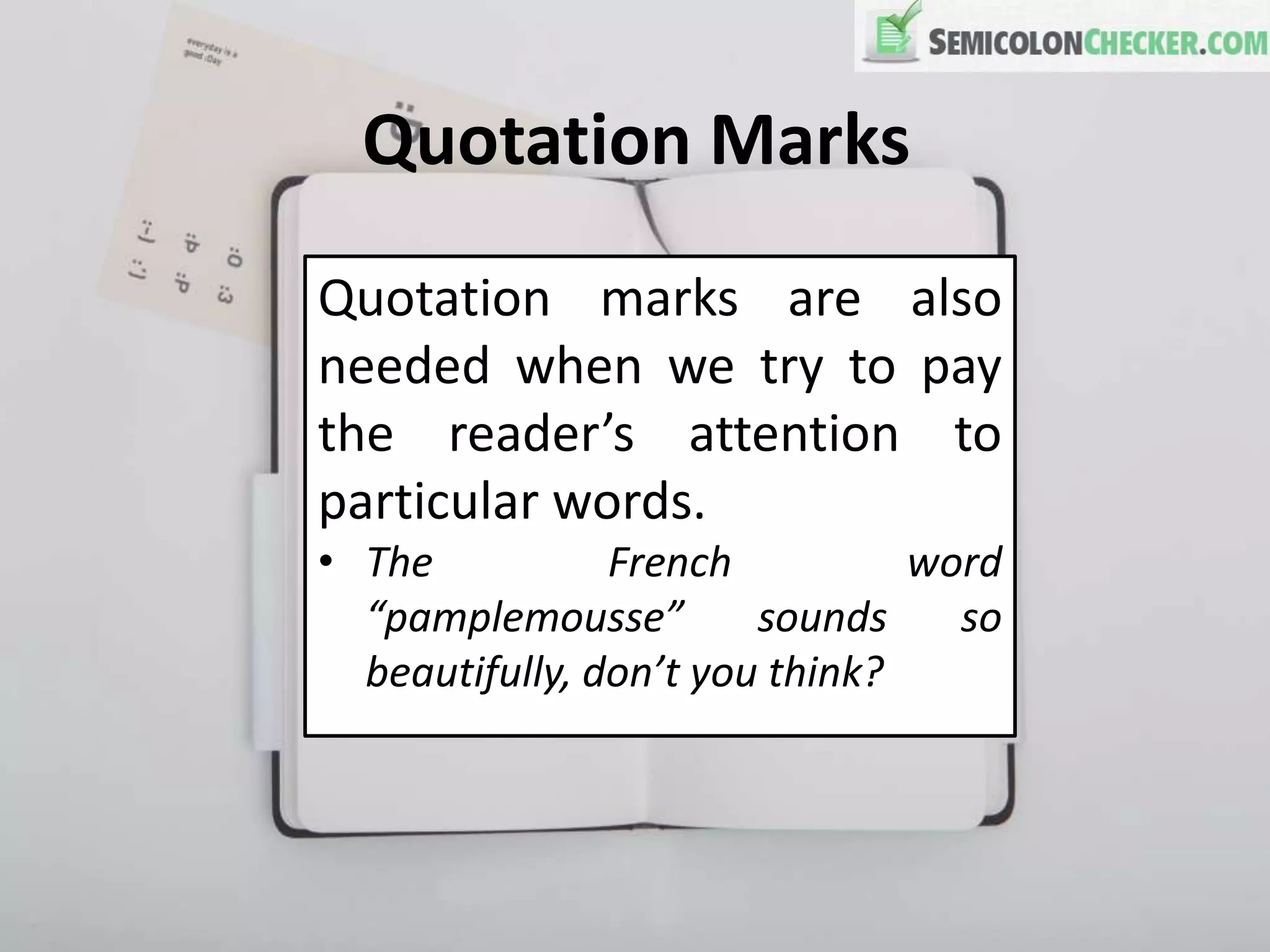 Quotation Marks
Quotation marks are also
needed when we try to pay
the reader’s attention to
particular words.
• The French word
“pamplemousse” sounds so
beautifully, don’t you think?
 
