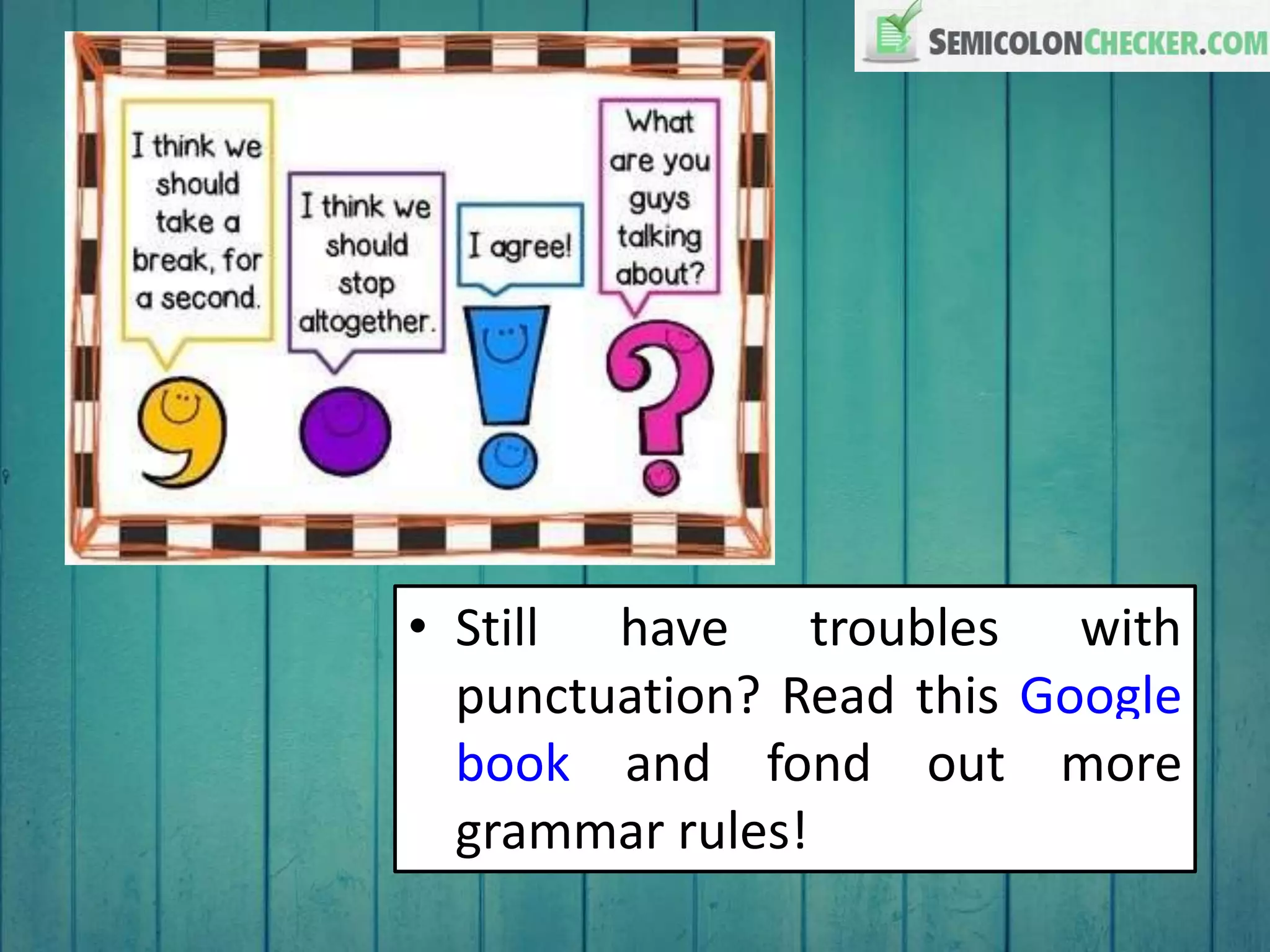 • Still have troubles with
punctuation? Read this Google
book and fond out more
grammar rules!
 