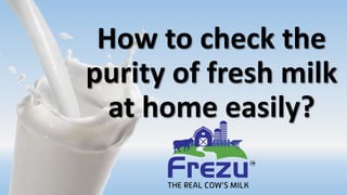 How to check the
purity of fresh milk
at home easily?
 