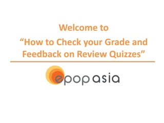 Welcome to
“How to Check your Grade and
 Feedback on Review Quizzes”
 