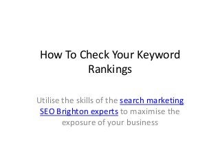 How To Check Your Keyword
Rankings
Utilise the skills of the search marketing
SEO Brighton experts to maximise the
exposure of your business
 