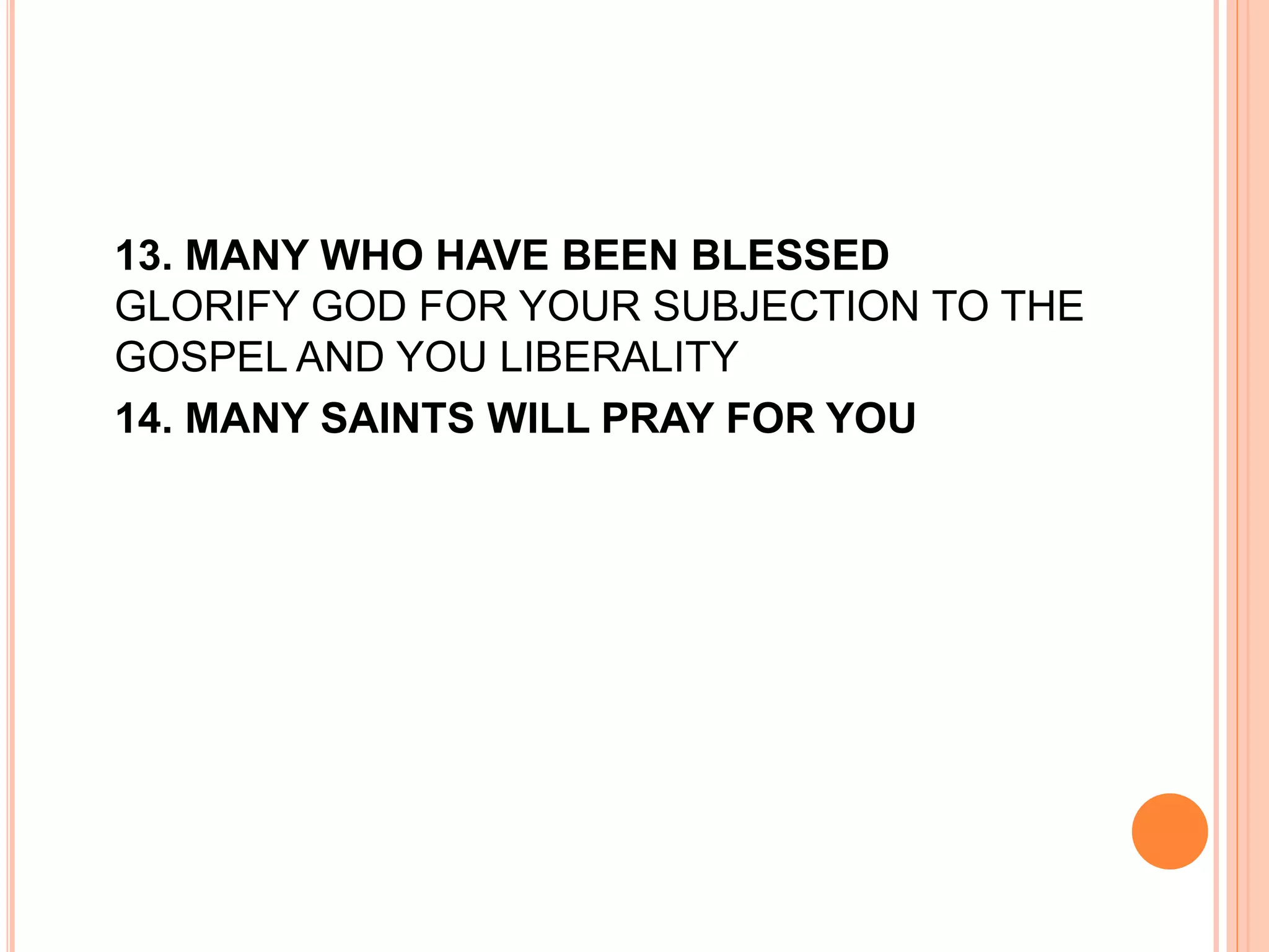 13. MANY WHO HAVE BEEN BLESSED
GLORIFY GOD FOR YOUR SUBJECTION TO THE
GOSPEL AND YOU LIBERALITY
14. MANY SAINTS WILL PRAY FOR YOU
 