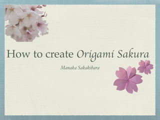 How to create Origami Sakura
Manaka Sakakibara
 