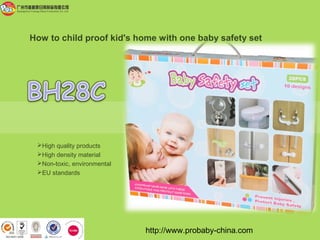 http://www.probaby-china.com
How to child proof kid's home with one baby safety set
High quality products
High density material
Non-toxic, environmental
EU standards
 