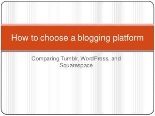 Comparing Tumblr, WordPress, and
Squarespace
How to choose a blogging platform
 