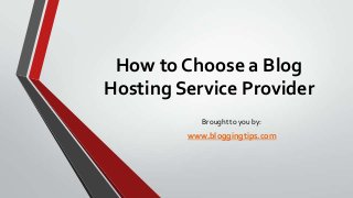 How to Choose a Blog
Hosting Service Provider
Brought to you by:

www.bloggingtips.com

 