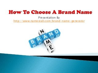 Presentation By
http://www.namestall.com/brand-name-generator
 