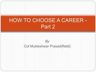 By
Col Mukteshwar Prasad(Retd)
HOW TO CHOOSE A CAREER -
Part 2
 