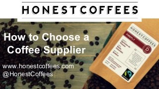 How to Choose a
Coffee Supplier
www.honestcoffees.com
@HonestCoffees
 