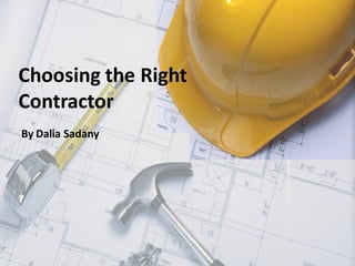 Choosing the Right
Contractor
By Dalia Sadany
 