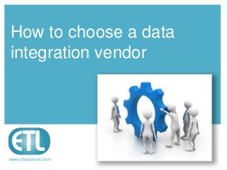 www.etlsolutions.com
How to choose a data
integration vendor
 