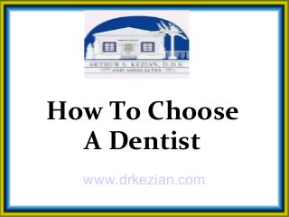 How To Choose
A Dentist
www.drkezian.com
 