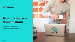 How to choose a
domain name
10 tips to snag the
name of your dreams
© 2021 GoDaddy Inc.
 