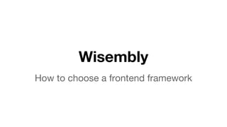 Wisembly
How to choose a frontend framework
 