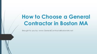 How to Choose a General
 Contractor in Boston MA
Brought to you by: www.GeneralContractorBostonMA.net
 