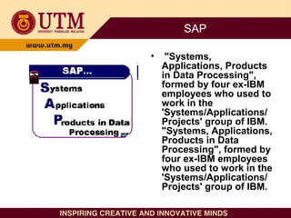 SAP
• "Systems,
Applications, Products
in Data Processing",
formed by four ex-IBM
employees who used to
work in the
'Syste...
