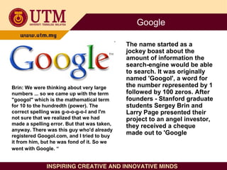 Google
The name started as a
jockey boast about the
amount of information the
search-engine would be able
to search. It wa...