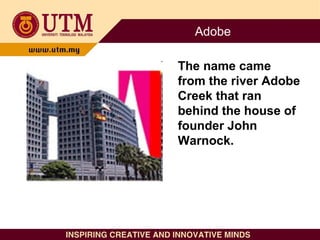 Adobe
The name came
from the river Adobe
Creek that ran
behind the house of
founder John
Warnock.
 
