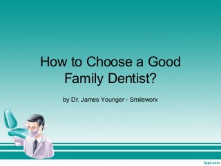 How to Choose a Good
Family Dentist?
by Dr. James Younger - Smileworx
 