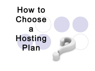 How to
Choose
  a
Hosting
 Plan
 