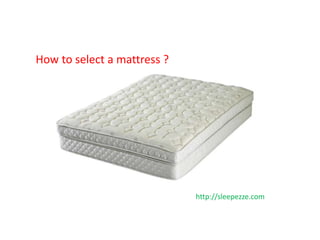 How to select a mattress ?
http://sleepezze.com
 