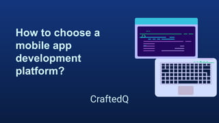 How to choose a
mobile app
development
platform?
CraftedQ
 