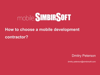 How to choose a mobile development
contractor?
Dmitry Peterson
dmitry.peterson@simbirsoft.com
 