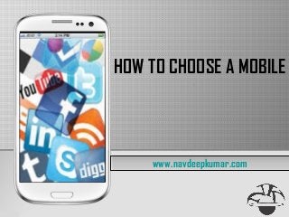 HOW TO CHOOSE A MOBILE
www.navdeepkumar.comwww.navdeepkumar.com
 