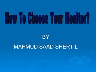 How To Choose Your Monitor? BY MAHMUD SAAD SHERTIL 