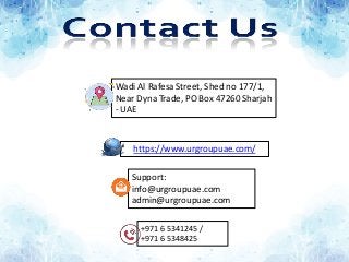 https://www.urgroupuae.com/
+971 6 5341245 /
+971 6 5348425
Support:
info@urgroupuae.com
admin@urgroupuae.com
Wadi Al Rafesa Street, Shed no 177/1,
Near Dyna Trade, PO Box 47260 Sharjah
- UAE
 