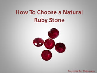 How To Choose a Natural
Ruby Stone
Presented By:- Ruby.org.in
 