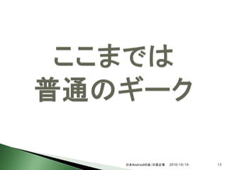 日本Androidの会/日高正博   2010/10/10   13
 