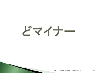日本Androidの会/日高正博   2010/10/10   16
 
